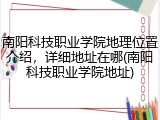 南阳科技职业学院地理位置介绍,详细地址在哪(南阳科技职业学院地址)