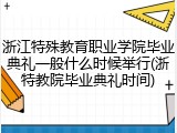 浙江特殊教育职业学院毕业典礼一般什么时候举行(浙特教院毕业典礼时间)