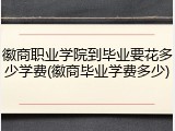 徽商职业学院到毕业要花多少学费(徽商毕业学费多少)