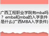 广西工程职业学院有mba吗？emba和mba的入学条件是什么(广西MBA入学条件)