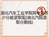 湖北汽车工业学院高考需多少分能录取呢(湖北汽院录取分数线)