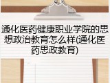通化医药健康职业学院的思想政治教育怎么样(通化医药思政教育)
