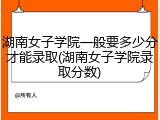 湖南女子学院一般要多少分才能录取(湖南女子学院录取分数)