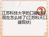 江苏科技大学的口碑如何，现在怎么样了(江苏科大口碑现状)