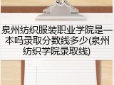 泉州纺织服装职业学院是一本吗录取分数线多少(泉州纺织学院录取线)