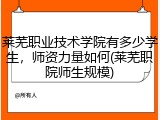 莱芜职业技术学院有多少学生，师资力量如何(莱芜职院师生规模)