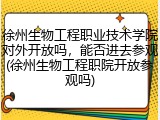 徐州生物工程职业技术学院对外开放吗，能否进去参观(徐州生物工程职院开放参观吗)