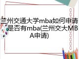 兰州交通大学mba如何申请，是否有mba(兰州交大MBA申请)