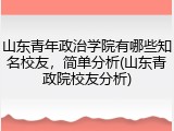山东青年政治学院有哪些知名校友，简单分析(山东青政院校友分析)