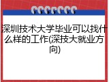 深圳技术大学毕业可以找什么样的工作(深技大就业方向)