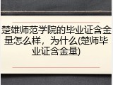 楚雄师范学院的毕业证含金量怎么样，为什么(楚师毕业证含金量)