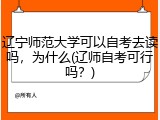 辽宁师范大学可以自考去读吗，为什么(辽师自考可行吗？)
