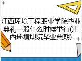 江西环境工程职业学院毕业典礼一般什么时候举行(江西环境职院毕业典期)