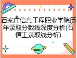 石家庄信息工程职业学院历年录取分数线深度分析(石信工录取线分析)