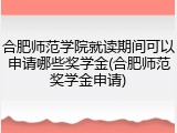 合肥师范学院就读期间可以申请哪些奖学金(合肥师范奖学金申请)