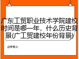 广东工贸职业技术学院建校时间是哪一年，什么历史背景(广工贸建校年份背景)