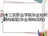 兰考三农职业学院毕业如何调档案呢(毕业调档流程)