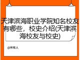 天津滨海职业学院知名校友有哪些，校史介绍(天津滨海校友与校史)