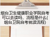 烟台卫生健康职业学院自考可以去读吗，流程是什么(烟台卫院自考就读流程)