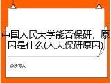 中国人民大学能否保研，原因是什么(人大保研原因)