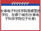 长春电子科技学院是哪里的学校，在哪个城市(长春电子科技学院位于长春)