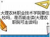 大理农林职业技术学院要住校吗，是否能走读(大理农职院可走读吗)