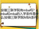 安徽三联学院有mba吗？emba和mba的入学条件是什么(安徽三联学院MBA条件)
