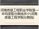 河南质量工程职业学院是一本吗录取分数线多少(河南质量工程学院分数线)
