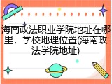 海南政法职业学院地址在哪里，学校地理位置(海南政法学院地址)