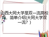 山西大同大学是双一流高校吗，简单介绍(大同大学双一流？)