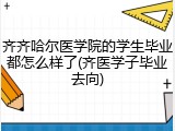 齐齐哈尔医学院的学生毕业都怎么样了(齐医学子毕业去向)