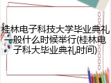 桂林电子科技大学毕业典礼一般什么时候举行(桂林电子科大毕业典礼时间)