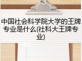 中国社会科学院大学的王牌专业是什么(社科大王牌专业)