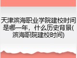 天津滨海职业学院建校时间是哪一年，什么历史背景(滨海职院建校时间)