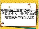 郑州航空工业管理学院一届招收多少人,最近几年(郑州航院近年招生人数)