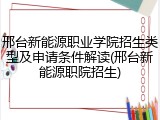 邢台新能源职业学院招生类型及申请条件解读(邢台新能源职院招生)
