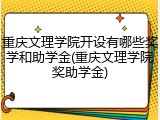 重庆文理学院开设有哪些奖学和助学金(重庆文理学院奖助学金)
