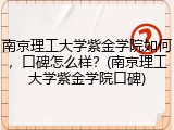 南京理工大学紫金学院如何，口碑怎么样？(南京理工大学紫金学院口碑)