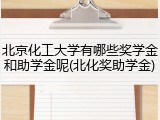 北京化工大学有哪些奖学金和助学金呢(北化奖助学金)