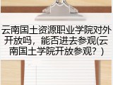 云南国土资源职业学院对外开放吗，能否进去参观(云南国土学院开放参观？)