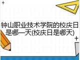 钟山职业技术学院的校庆日是哪一天(校庆日是哪天)