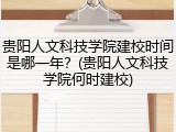 贵阳人文科技学院建校时间是哪一年？(贵阳人文科技学院何时建校)