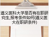 遵义医科大学是否有在职研究生,报考条件如何(遵义医大在职研条件)