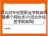 河北对外经贸职业学院官网是哪个网址多少(河北外经贸学院官网)
