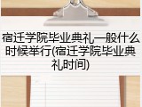 宿迁学院毕业典礼一般什么时候举行(宿迁学院毕业典礼时间)