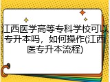 江西医学高等专科学校可以专升本吗，如何操作(江西医专升本流程)