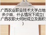 广西农业职业技术大学占地多少亩，什么情况下成立(广西农职大何时成立及面积)