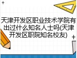 天津开发区职业技术学院有出过什么知名人士吗(天津开发区职院知名校友)