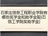 石家庄信息工程职业学院有哪些奖学金和助学金呢(石信工学院奖助学金)