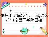南昌工学院如何，口碑怎么样？(南昌工学院口碑)
